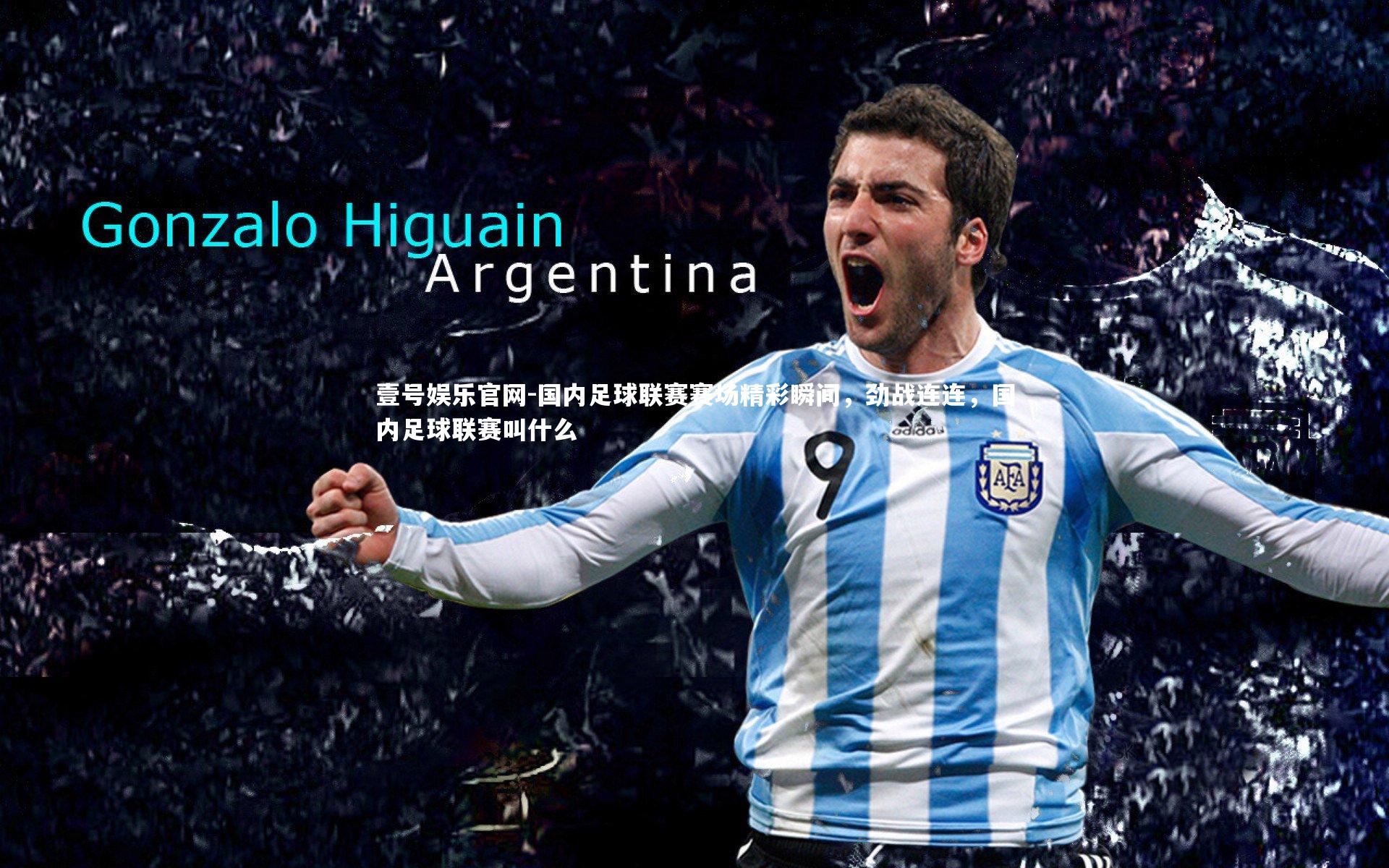 壹号娱乐官网-国内足球联赛赛场精彩瞬间，劲战连连，国内足球联赛叫什么