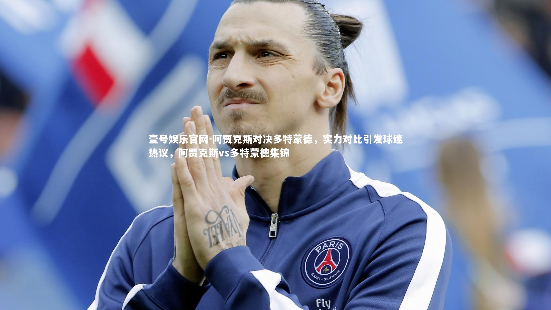 阿贾克斯对决多特蒙德，实力对比引发球迷热议，阿贾克斯vs多特蒙德集锦