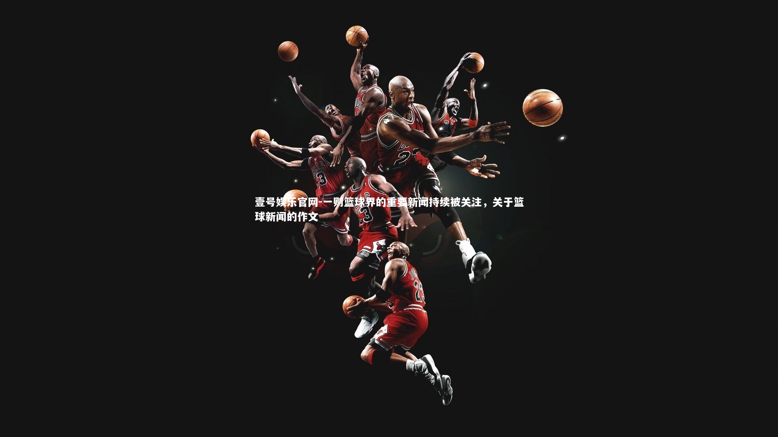 壹号娱乐官网-一则篮球界的重要新闻持续被关注，关于篮球新闻的作文