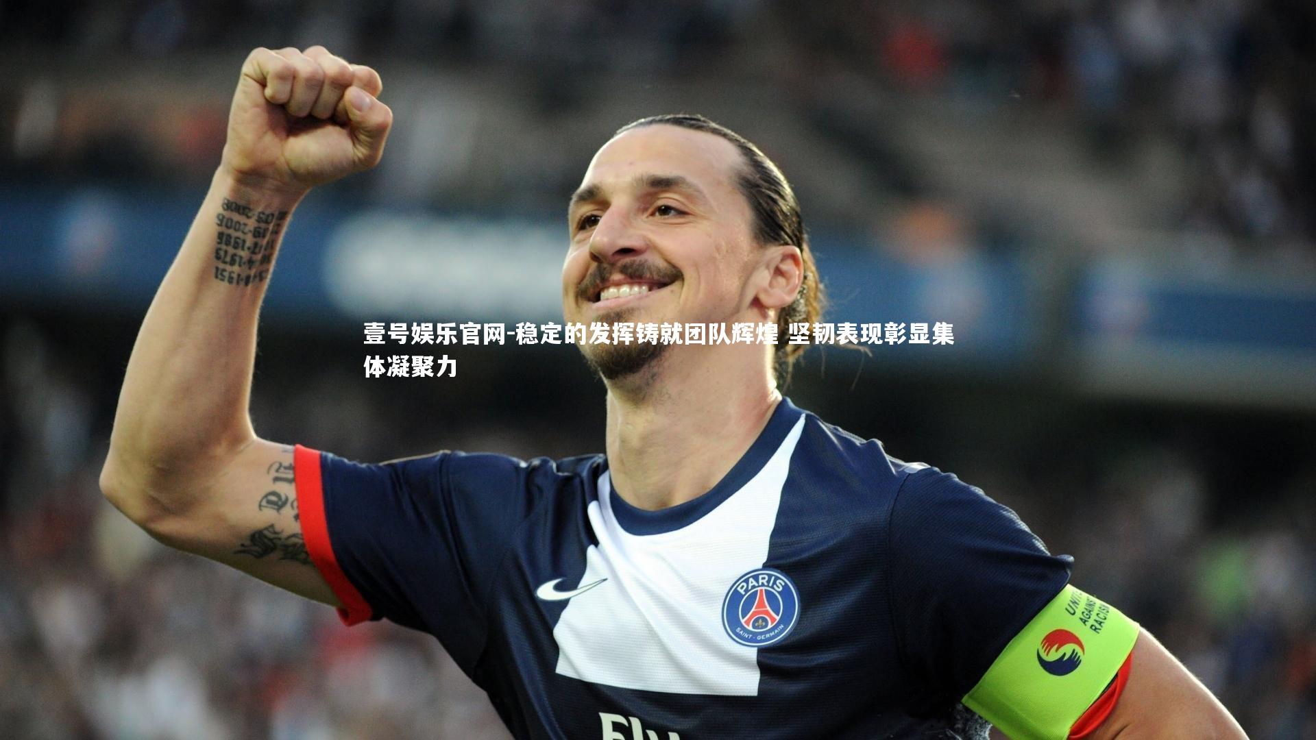 壹号娱乐官网-稳定的发挥铸就团队辉煌 坚韧表现彰显集体凝聚力