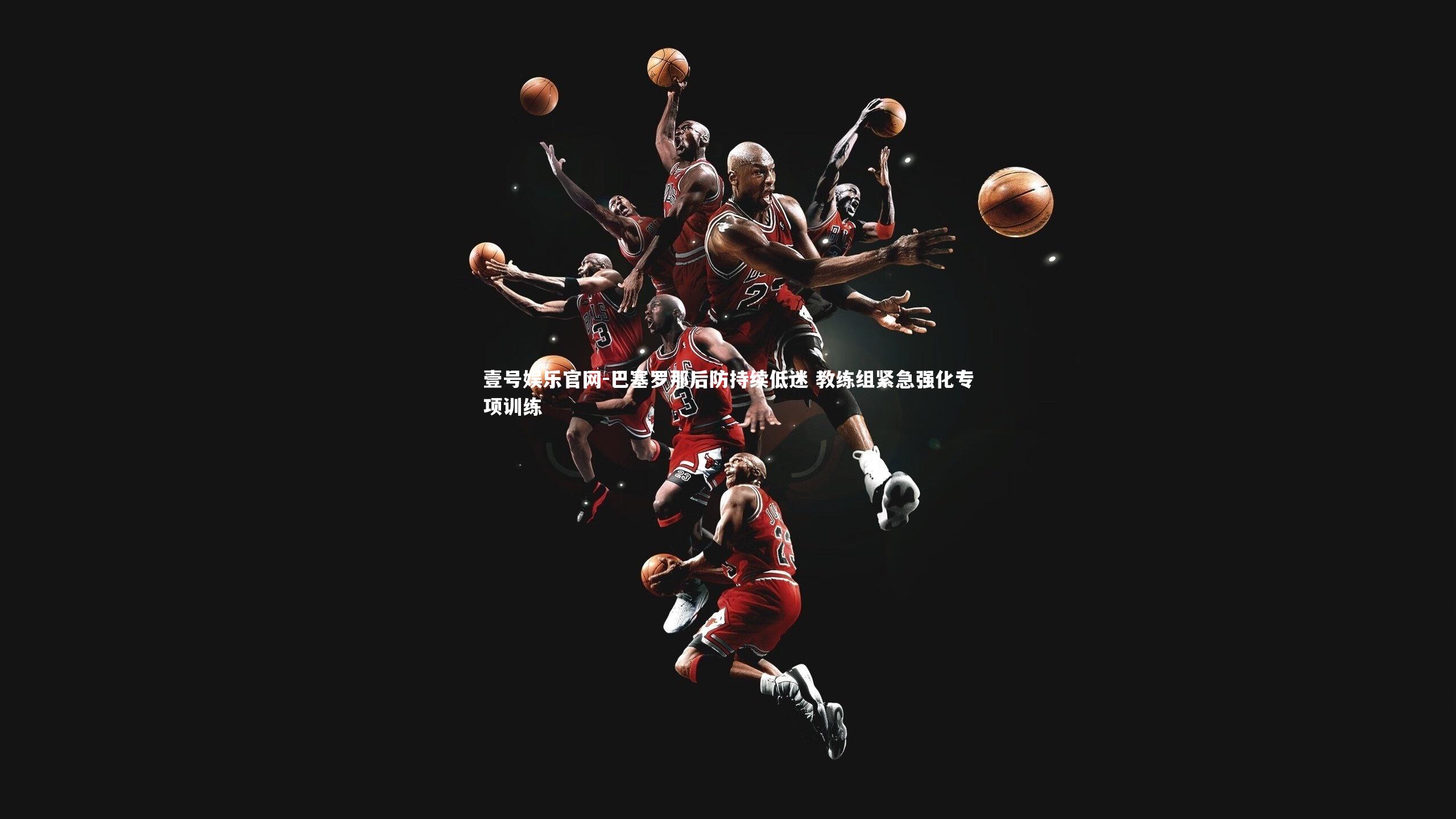 壹号娱乐官网-巴塞罗那后防持续低迷 教练组紧急强化专项训练