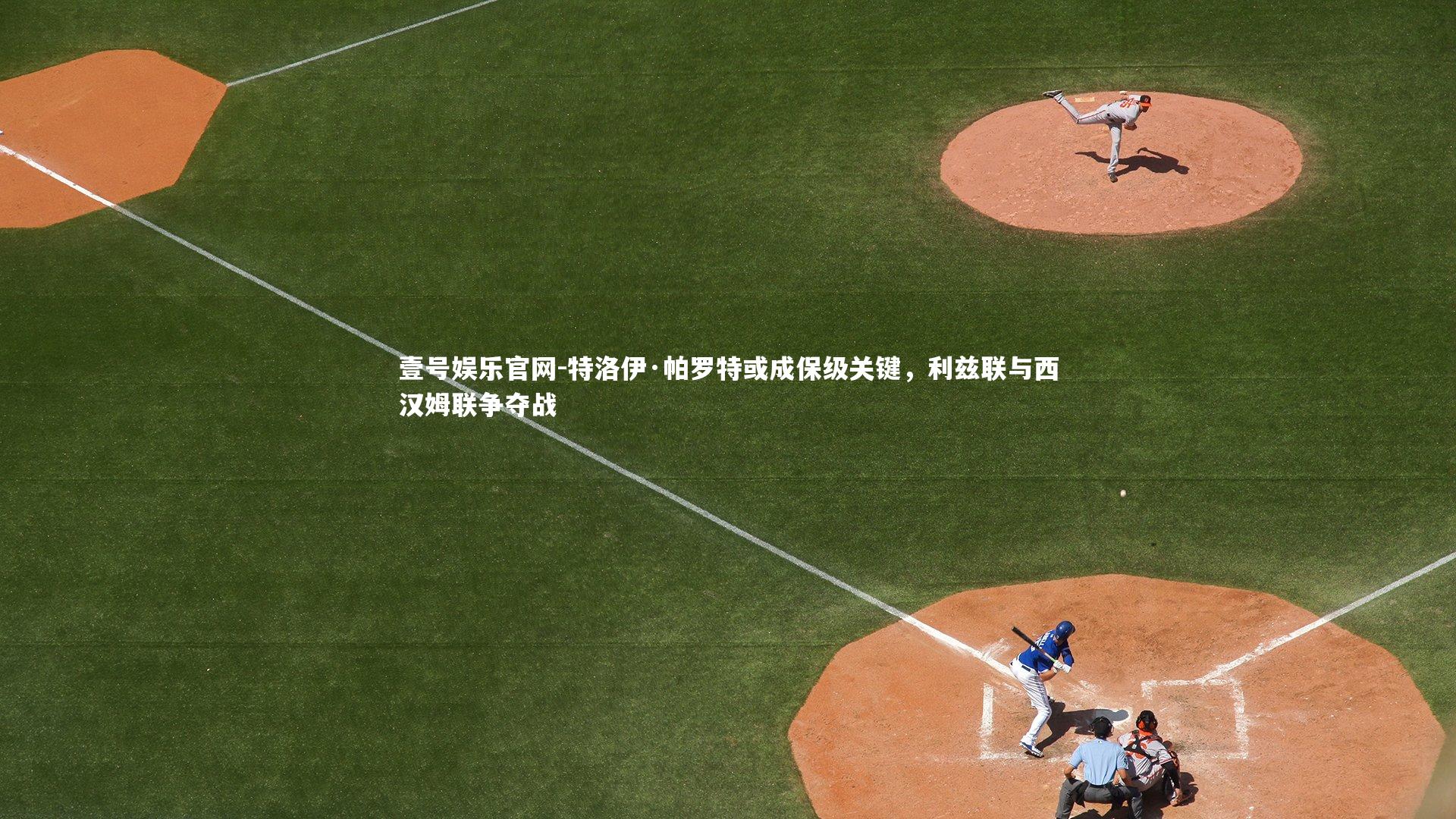 特洛伊·帕罗特或成保级关键，利兹联与西汉姆联争夺战