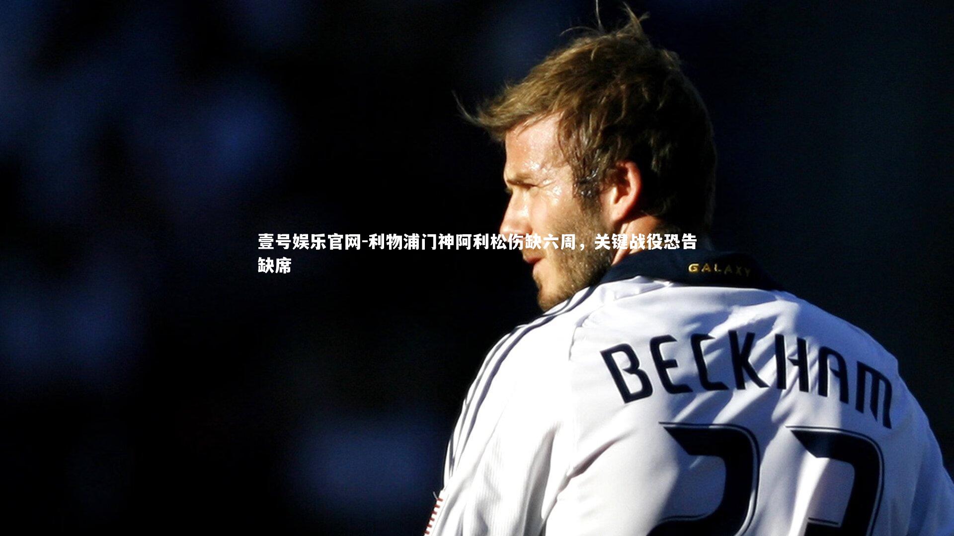 利物浦门神阿利松伤缺六周，关键战役恐告缺席