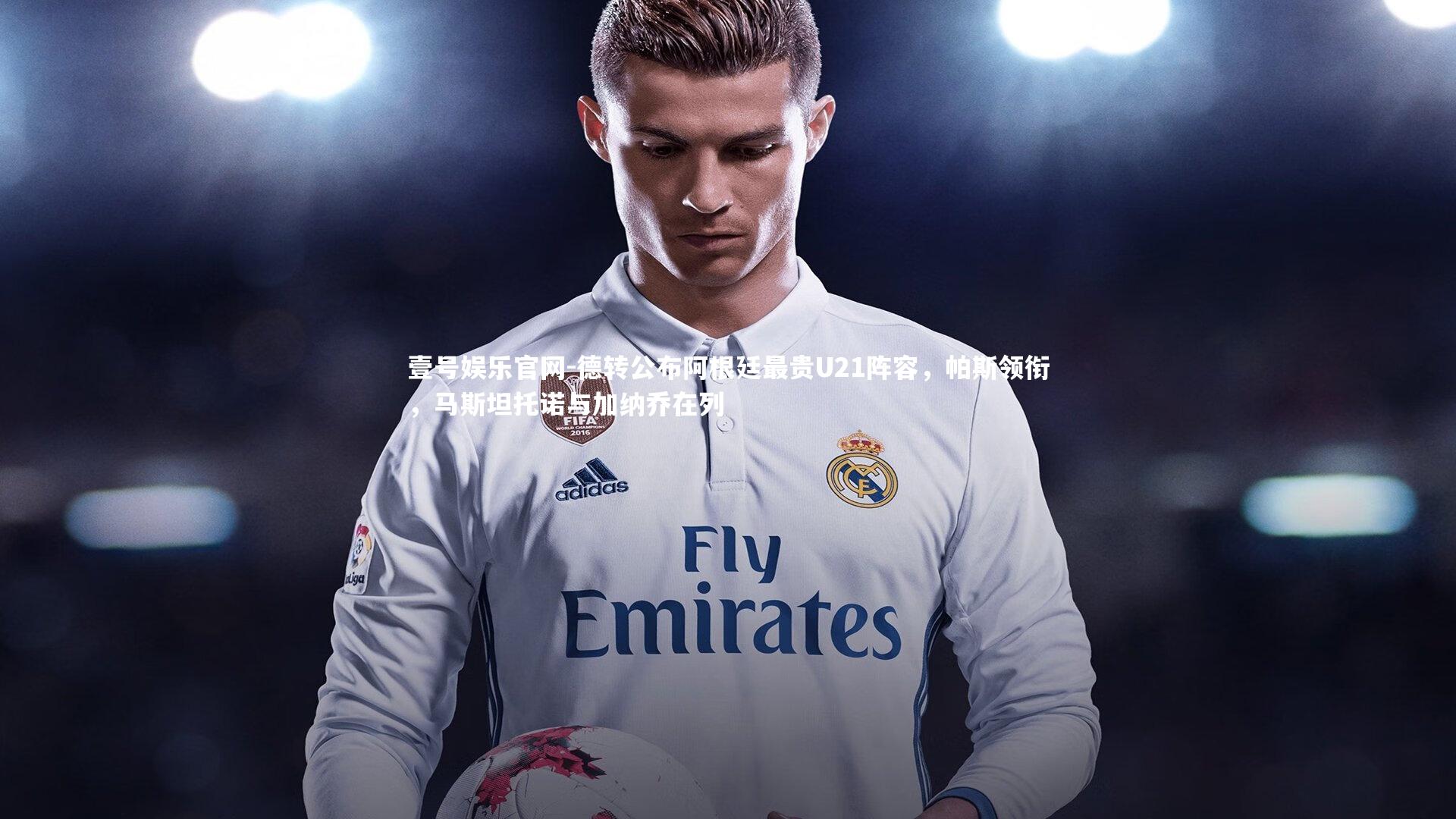 德转公布阿根廷最贵U21阵容，帕斯领衔，马斯坦托诺与加纳乔在列