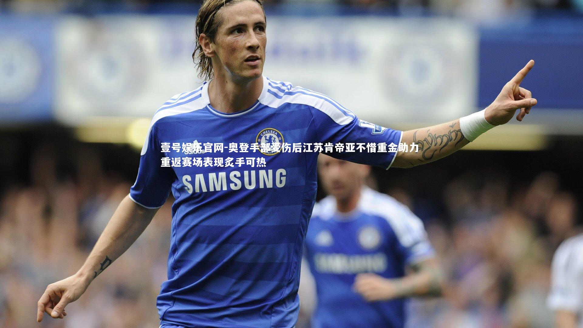 奥登手部受伤后江苏肯帝亚不惜重金助力 重返赛场表现炙手可热