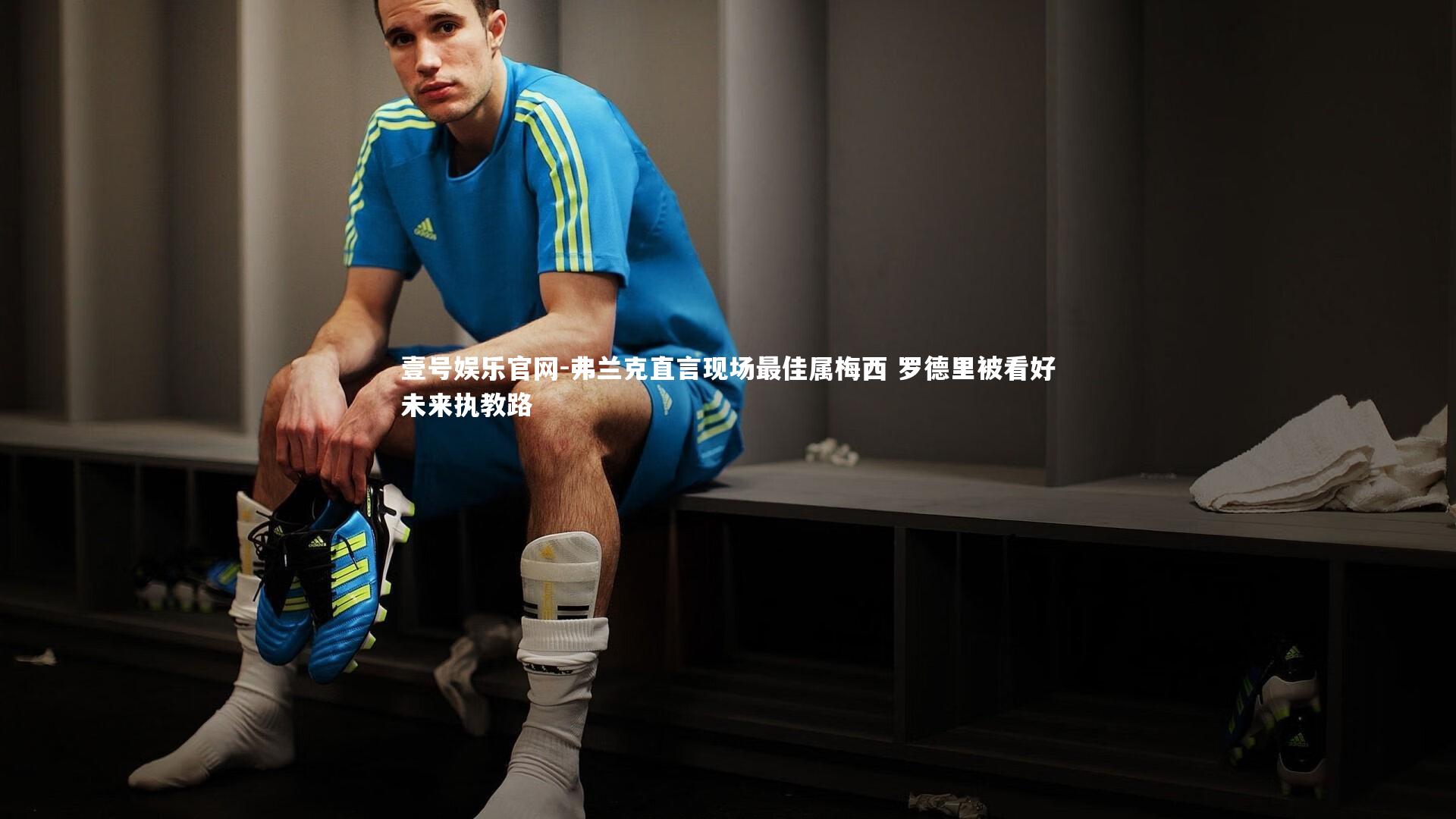 弗兰克直言现场最佳属梅西 罗德里被看好未来执教路