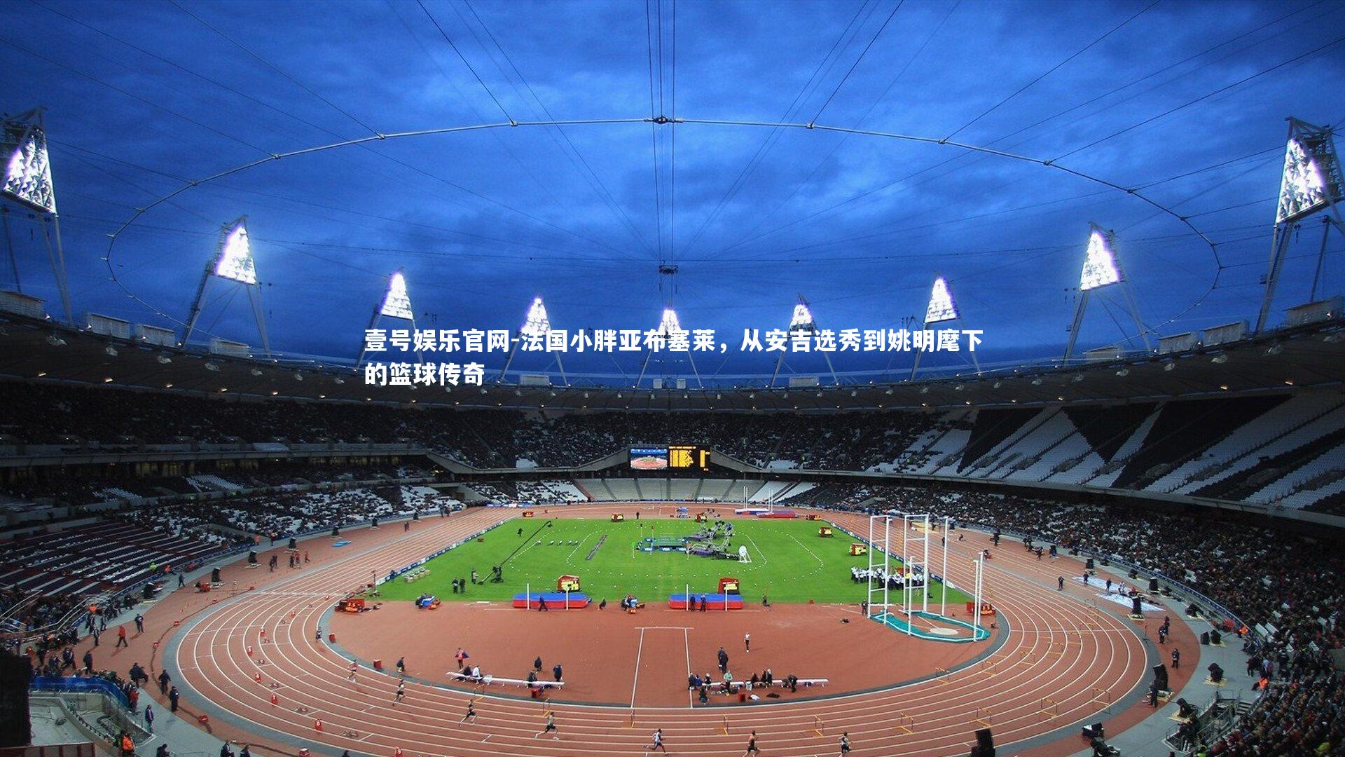 法国小胖亚布塞莱,从安吉选秀到姚明麾下的篮球传奇