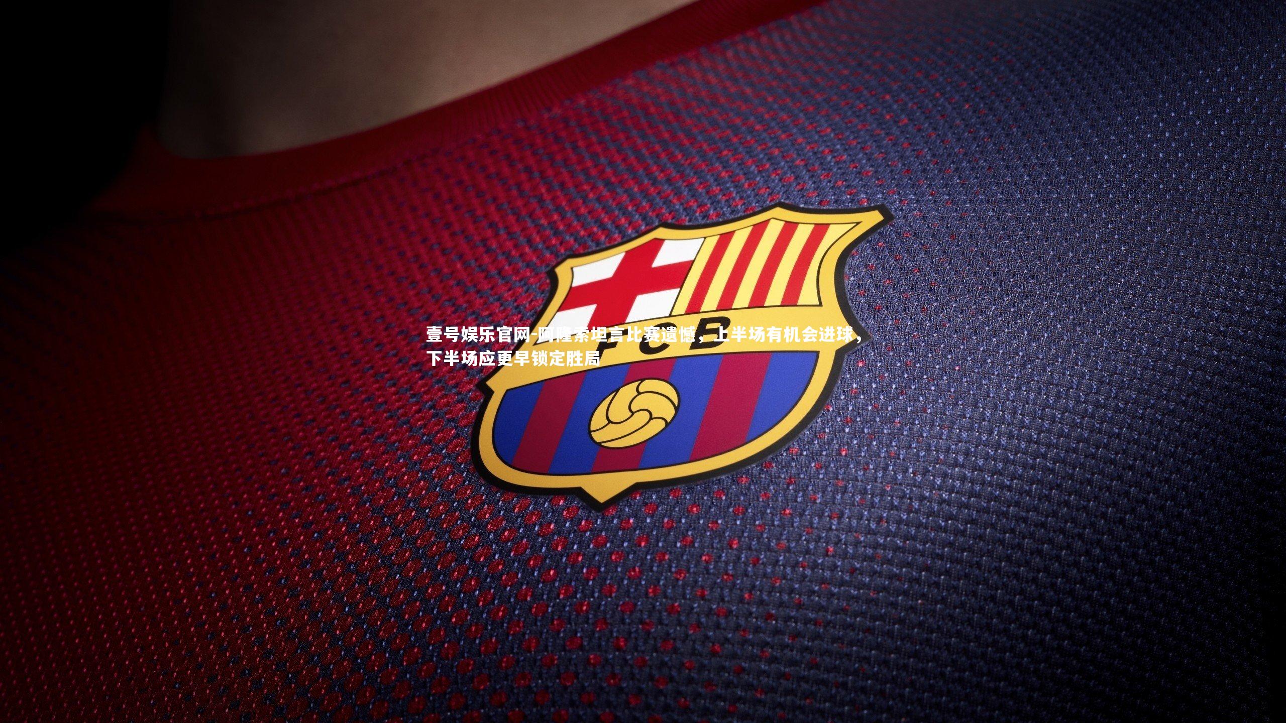 阿隆索坦言比赛遗憾,上半场有机会进球,下半场应更早锁定胜局