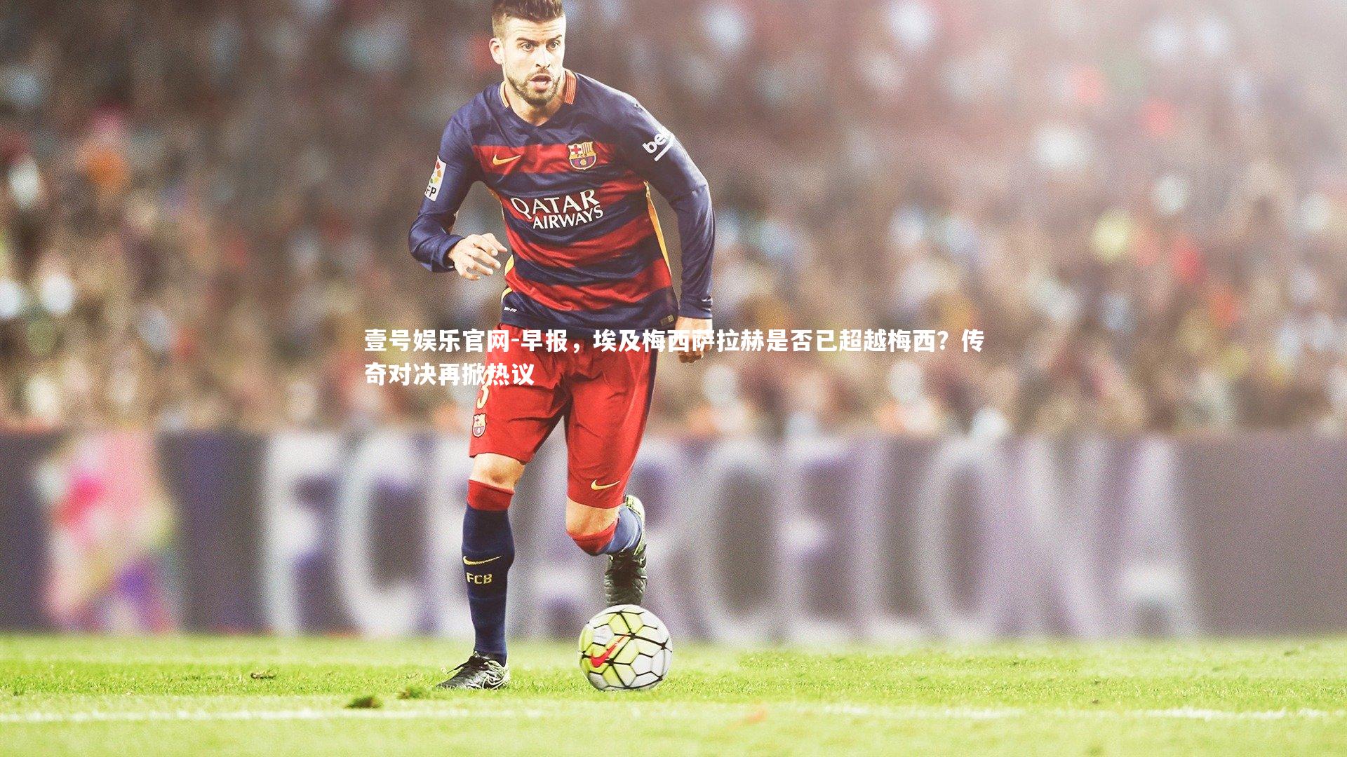 早报，埃及梅西萨拉赫是否已超越梅西？传奇对决再掀热议