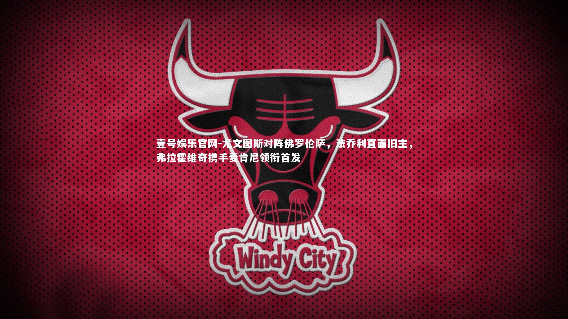 壹号娱乐官网-尤文图斯对阵佛罗伦萨，法乔利直面旧主，弗拉霍维奇携手麦肯尼领衔首发