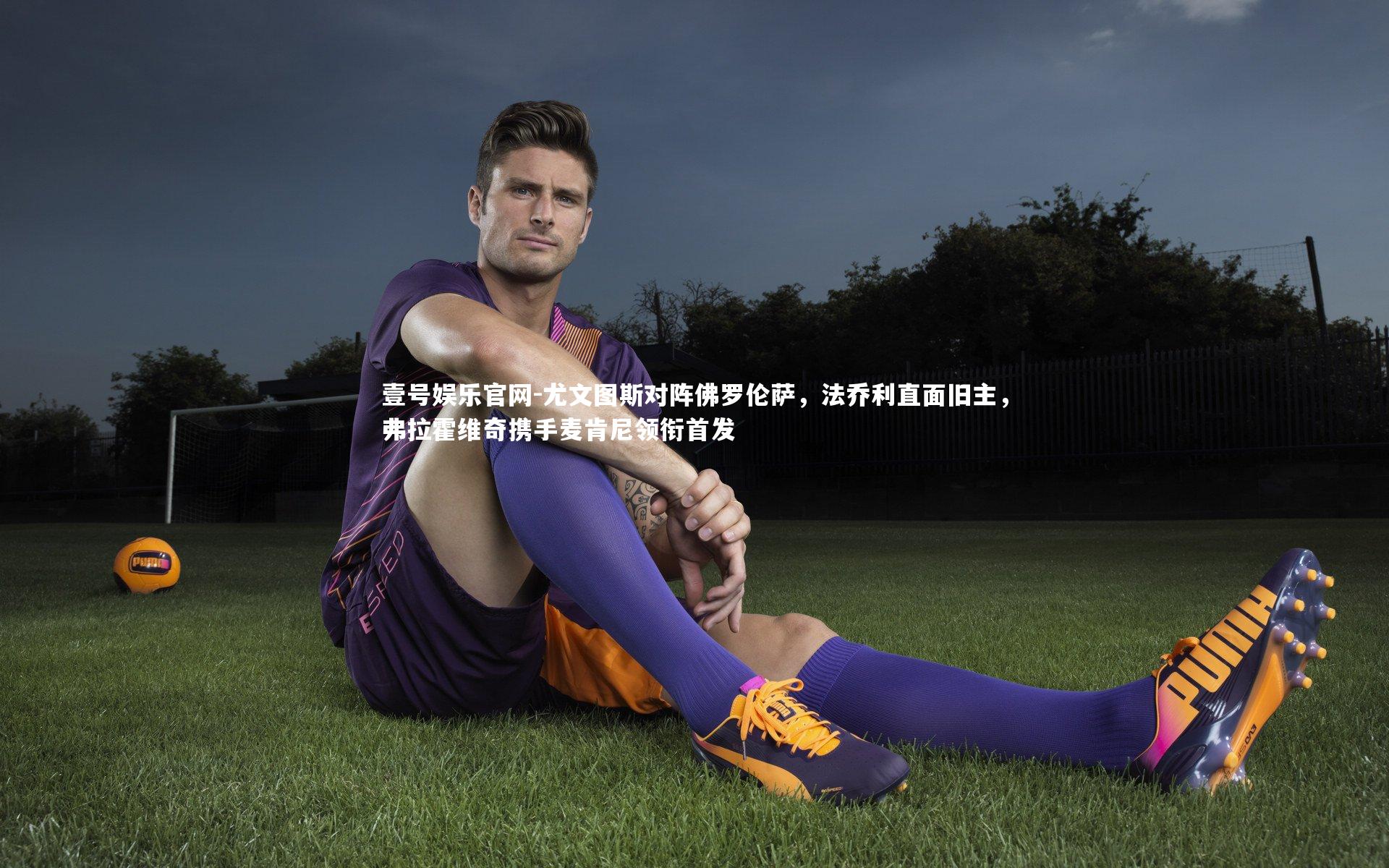 尤文图斯对阵佛罗伦萨，法乔利直面旧主，弗拉霍维奇携手麦肯尼领衔首发