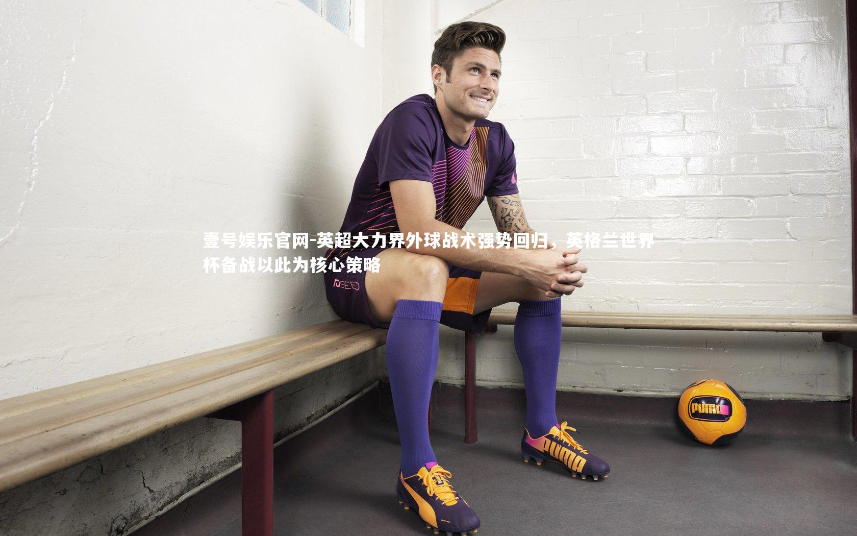 英超大力界外球战术强势回归，英格兰世界杯备战以此为核心策略